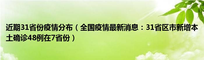 近期31省份疫情分布(全国疫情最新消息:31省区市新增本土确诊48例在7省份)
