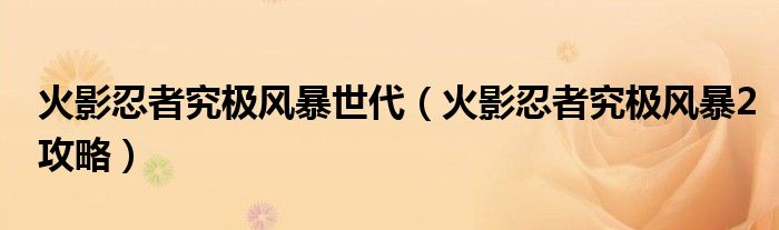 火影忍者究极风暴世代(火影忍者究极风暴2攻略)