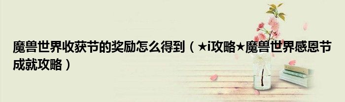 魔兽世界收获节的奖励怎么得到(★i攻略★魔兽世界感恩节成就攻略)