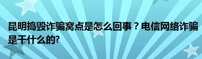 昆明捣毁诈骗窝点是怎么回事？电信网络诈骗是干什么的?