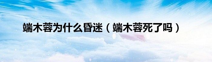 端木蓉为什么昏迷(端木蓉死了吗)