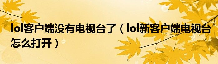 lol客户端没有电视台了(lol新客户端电视台怎么打开)
