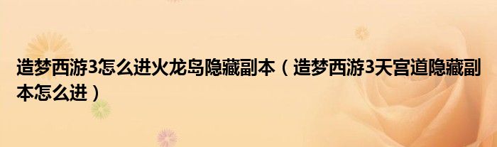 造梦西游3怎么进火龙岛隐藏副本(造梦西游3天宫道隐藏副本怎么进)