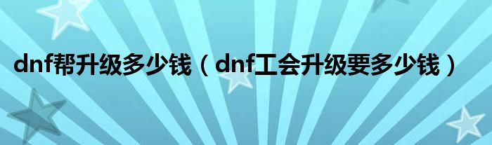 dnf帮升级多少钱(dnf工会升级要多少钱)