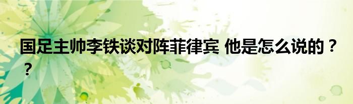国足主帅李铁谈对阵菲律宾 他是怎么说的??