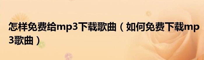 怎样免费给mp3下载歌曲(如何免费下载mp3歌曲)