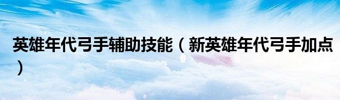 英雄年代弓手辅助技能(新英雄年代弓手加点)