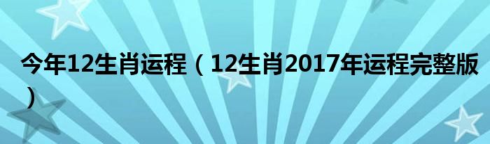今年12生肖运程(12生肖2017年运程完整版)