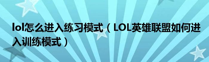 lol怎么进入练习模式(LOL英雄联盟如何进入训练模式)