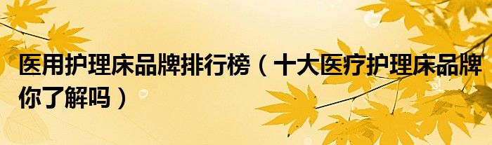 医用护理床品牌排行榜(十大医疗护理床品牌你了解吗)
