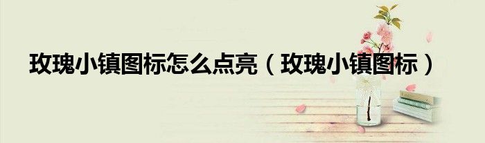 玫瑰小镇图标怎么点亮(玫瑰小镇图标)