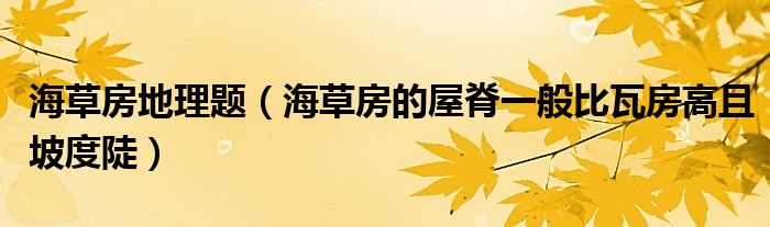 海草房地理题(海草房的屋脊一般比瓦房高且坡度陡)
