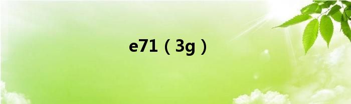 e71(3g)