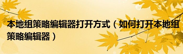 本地组策略编辑器打开方式(如何打开本地组策略编辑器)