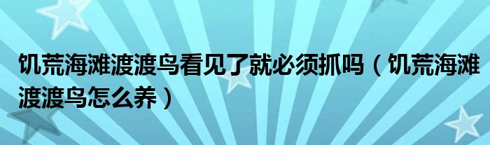 饥荒海滩渡渡鸟看见了就必须抓吗(饥荒海滩渡渡鸟怎么养)