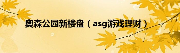 奥森公园新楼盘(asg游戏理财)