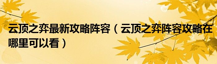 云顶之弈最新攻略阵容(云顶之弈阵容攻略在哪里可以看)