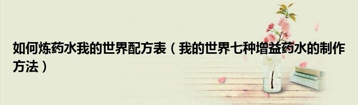 如何炼药水我的世界配方表(我的世界七种增益药水的制作方法)