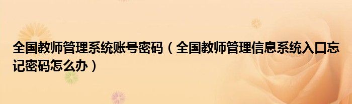 全国教师管理系统账号密码(全国教师管理信息系统入口忘记密码怎么办)