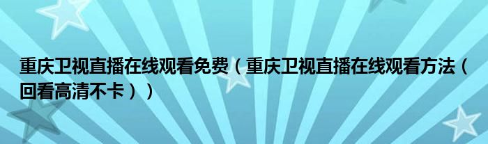 重庆卫视直播在线观看免费(重庆卫视直播在线观看方法(回看高清不卡))