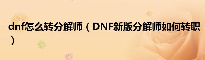 dnf怎么转分解师(DNF新版分解师如何转职)