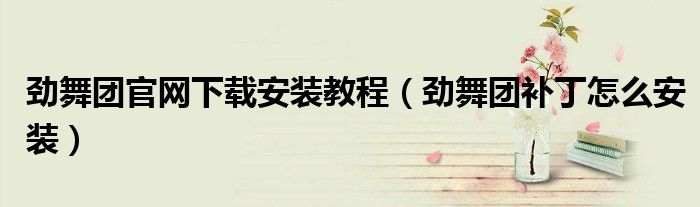 劲舞团官网下载安装教程(劲舞团补丁怎么安装)