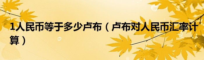 1人民币等于多少卢布(卢布对人民币汇率计算)
