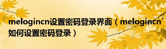 melogincn设置密码登录界面(melogincn如何设置密码登录)
