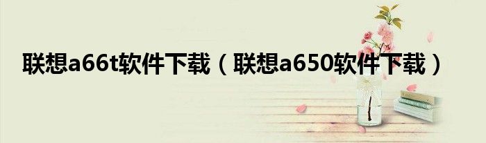 联想a66t软件下载(联想a650软件下载)