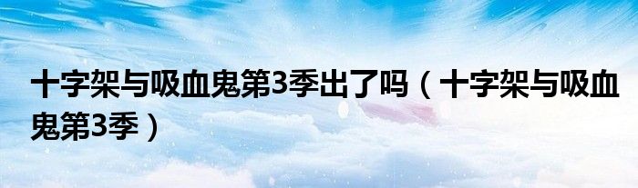 十字架与吸血鬼第3季出了吗(十字架与吸血鬼第3季)