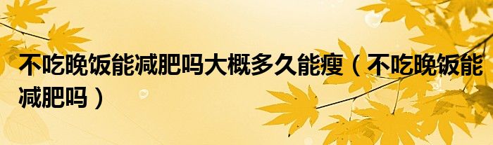 不吃晚饭能减肥吗大概多久能瘦(不吃晚饭能减肥吗)