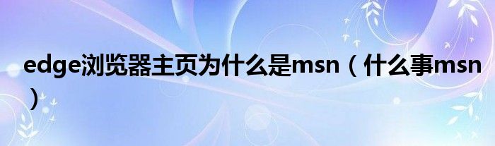 edge浏览器主页为什么是msn(什么事msn)