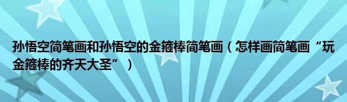 孙悟空简笔画和孙悟空的金箍棒简笔画(怎样画简笔画“玩金箍棒的齐天大圣”)