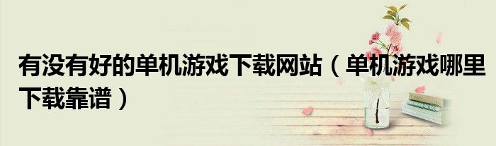 有没有好的单机游戏下载网站(单机游戏哪里下载靠谱)