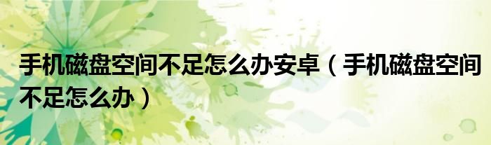 手机磁盘空间不足怎么办安卓(手机磁盘空间不足怎么办)