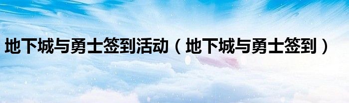 地下城与勇士签到活动(地下城与勇士签到)