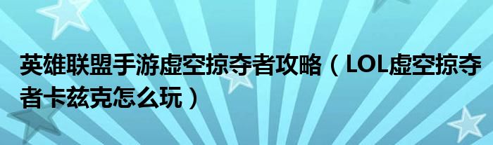 英雄联盟手游虚空掠夺者攻略(LOL虚空掠夺者卡兹克怎么玩)
