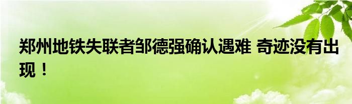 郑州地铁失联者邹德强确认遇难 奇迹没有出现!