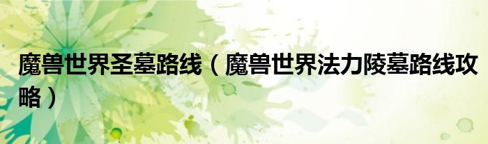 魔兽世界圣墓路线(魔兽世界法力陵墓路线攻略)
