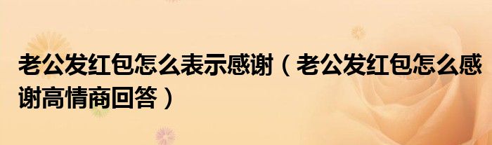 老公发红包怎么表示感谢(老公发红包怎么感谢高情商回答)