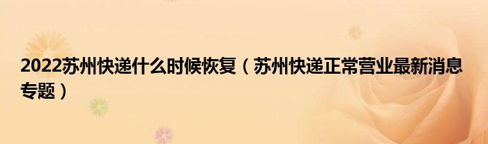 2022苏州快递什么时候恢复(苏州快递正常营业最新消息 专题)