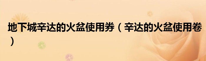 地下城辛达的火盆使用券(辛达的火盆使用卷)