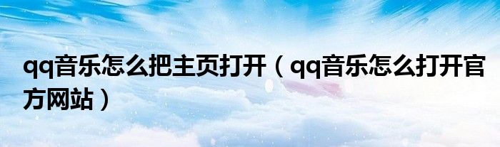 qq音乐怎么把主页打开(qq音乐怎么打开官方网站)