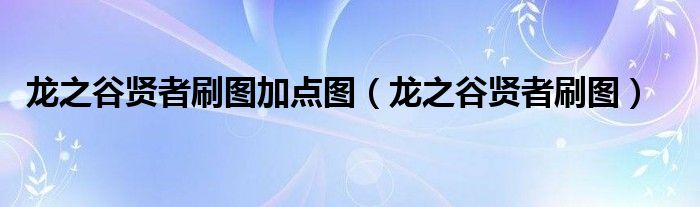 龙之谷贤者刷图加点图(龙之谷贤者刷图)