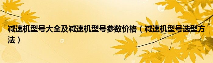 减速机型号大全及减速机型号参数价格(减速机型号选型方法)