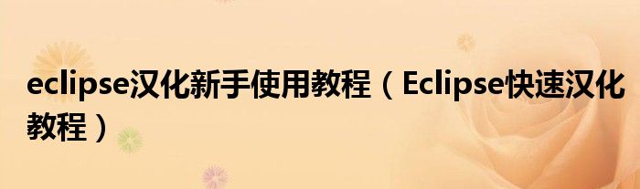 eclipse汉化新手使用教程(Eclipse快速汉化教程)