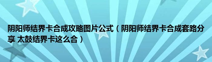 阴阳师结界卡合成攻略图片公式(阴阳师结界卡合成套路分享 太鼓结界卡这么合)