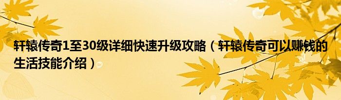 轩辕传奇1至30级详细快速升级攻略(轩辕传奇可以赚钱的生活技能介绍)