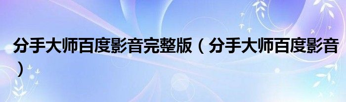分手大师百度影音完整版(分手大师百度影音)