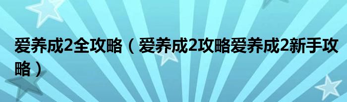 爱养成2全攻略(爱养成2攻略爱养成2新手攻略)